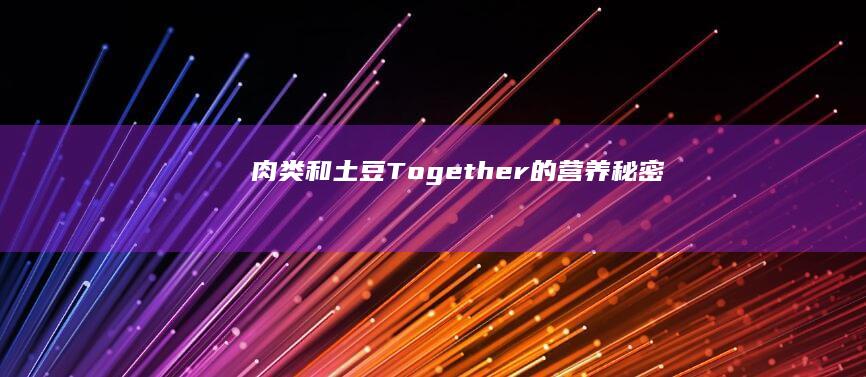 肉类和土豆 Together 的营养秘密